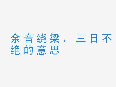 成语余音绕梁，三日不绝的意思