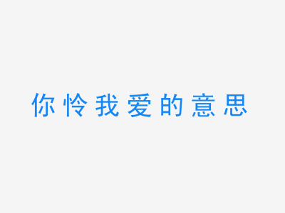 成语你怜我爱的意思