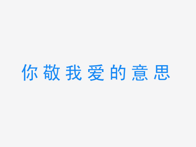 成语你敬我爱的意思