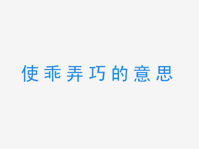 成语使乖弄巧的意思