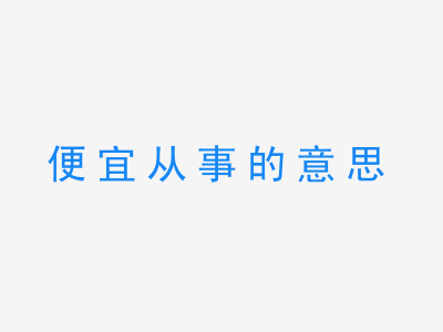 成语便宜从事的意思