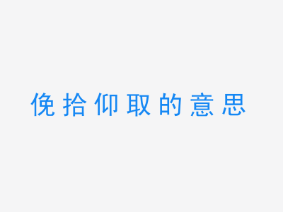 成语俛拾仰取的意思