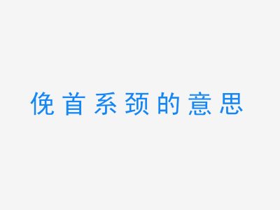 成语俛首系颈的意思