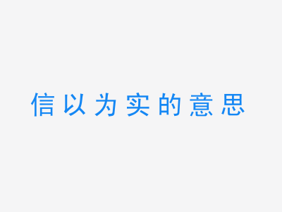 成语信以为实的意思