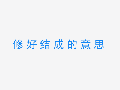 成语修好结成的意思