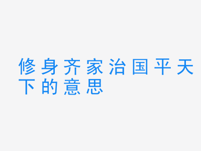 成语修身齐家治国平天下的意思