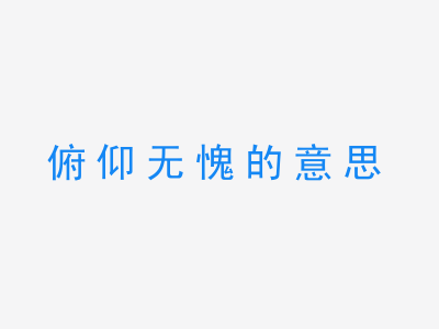 成语俯仰无愧的意思