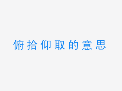 成语俯拾仰取的意思