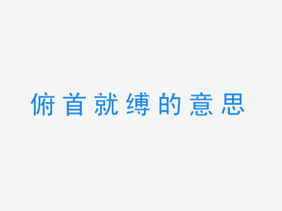 成语俯首就缚的意思