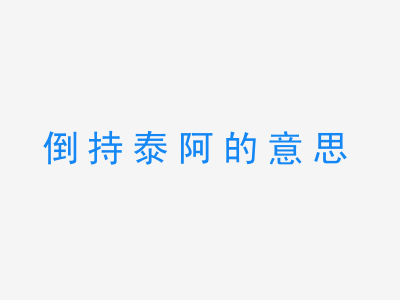 成语倒持泰阿的意思