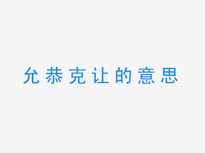 成语允恭克让的意思