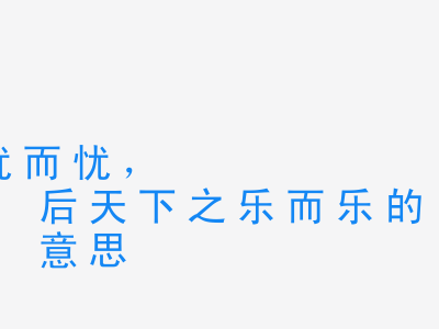 成语先天下之忧而忧，后天下之乐而乐的意思