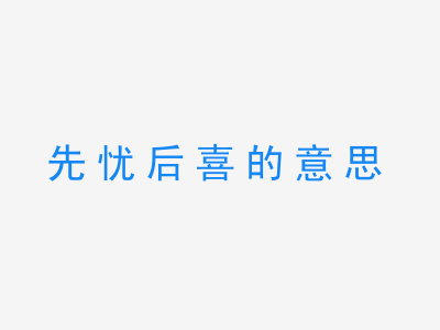 成语先忧后喜的意思