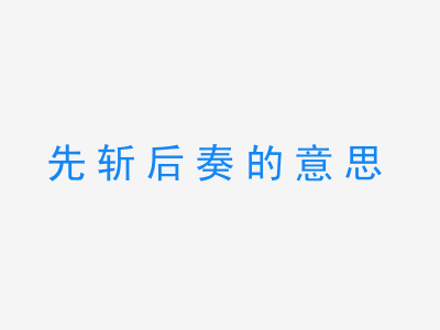 成语先斩后奏的意思