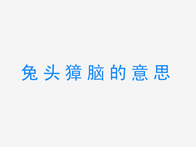 成语兔头獐脑的意思