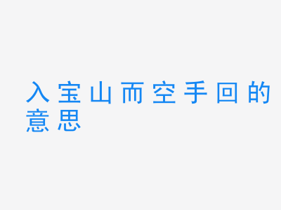 成语入宝山而空手回的意思