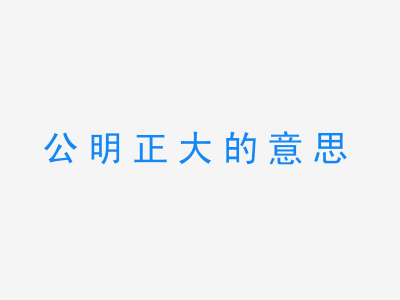 成语公明正大的意思