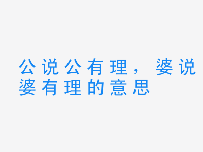 成语公说公有理，婆说婆有理的意思