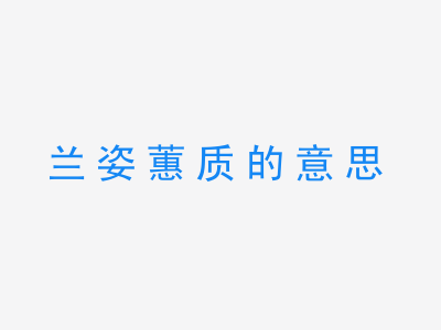 成语兰姿蕙质的意思