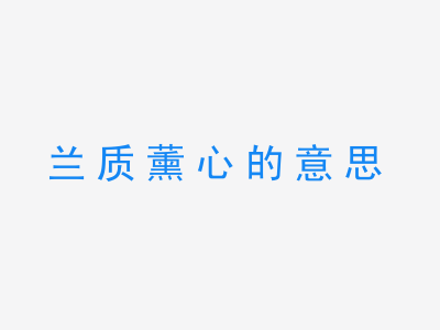 成语兰质薰心的意思