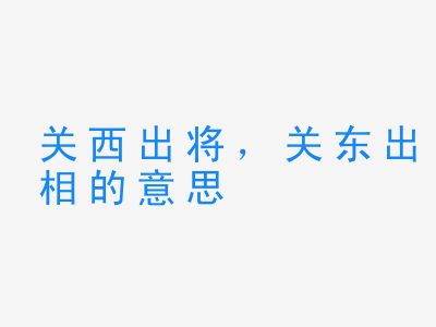 成语关西出将，关东出相的意思