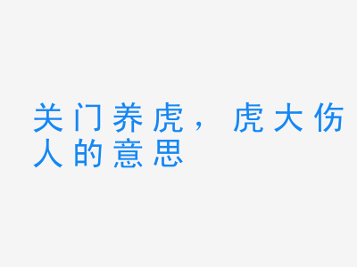 成语关门养虎，虎大伤人的意思