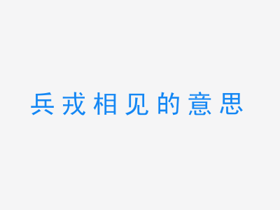 成语兵戎相见的意思