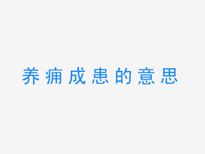 成语养痈成患的意思