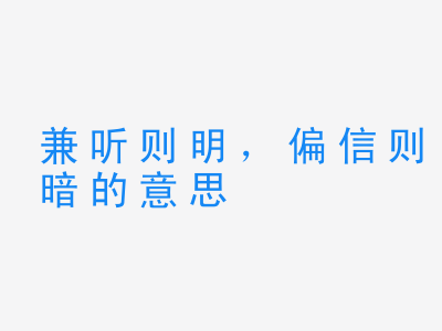 成语兼听则明，偏信则暗的意思