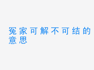 成语冤家可解不可结的意思