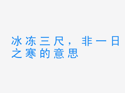 成语冰冻三尺，非一日之寒的意思