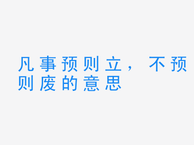 成语凡事预则立，不预则废的意思