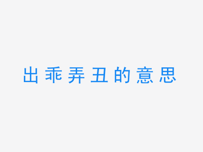 成语出乖弄丑的意思