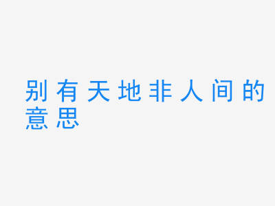 成语别有天地非人间的意思