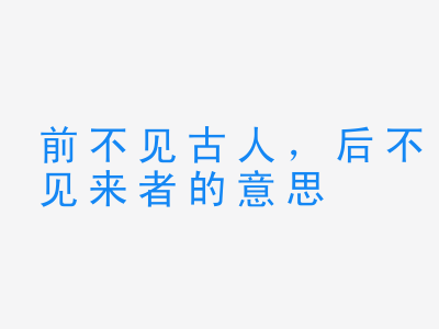 成语前不见古人，后不见来者的意思