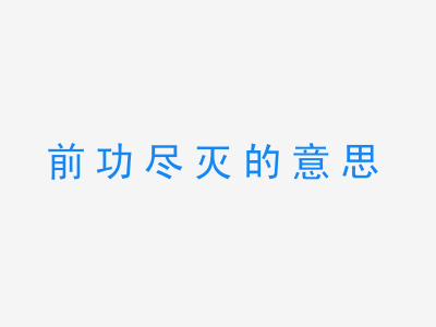 成语前功尽灭的意思