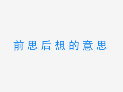 成语前思后想的意思