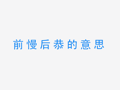 成语前慢后恭的意思