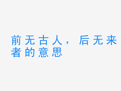 成语前无古人，后无来者的意思