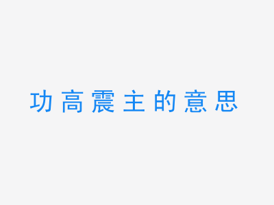 成语功高震主的意思