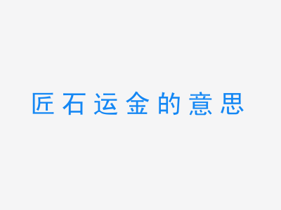 成语匠石运金的意思