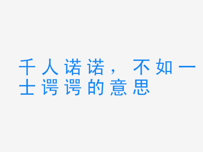 成语千人诺诺，不如一士谔谔的意思