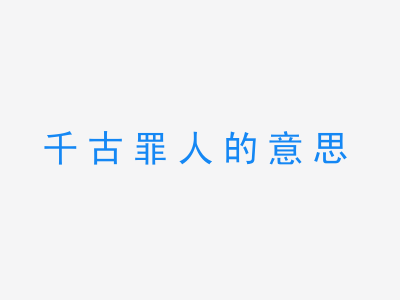 成语千古罪人的意思