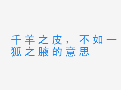 成语千羊之皮，不如一狐之腋的意思