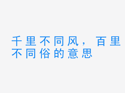 成语千里不同风，百里不同俗的意思