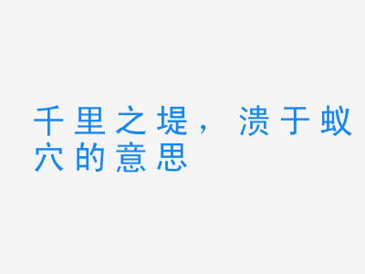 成语千里之堤，溃于蚁穴的意思