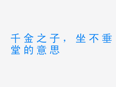 成语千金之子，坐不垂堂的意思