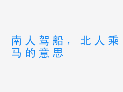 成语南人驾船，北人乘马的意思