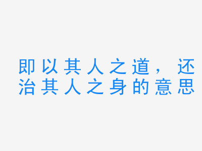 成语即以其人之道，还治其人之身的意思