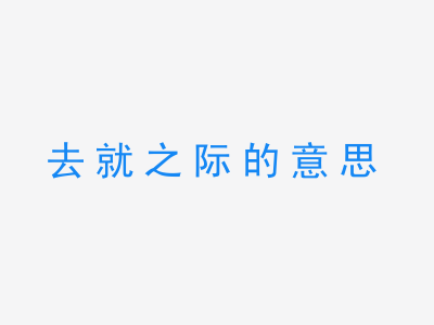 成语去就之际的意思